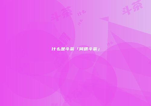 什么是斗茶「何谓斗茶」