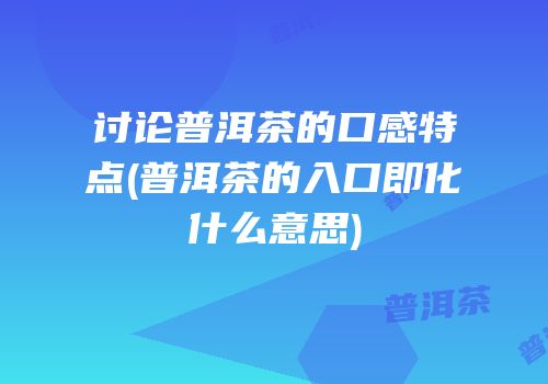 讨论普洱茶的口感特点(普洱茶的入口即化什么意思)