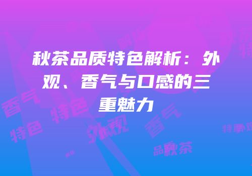 秋茶品质特色解析：外观、香气与口感的三重魅力