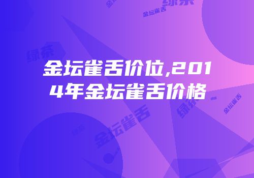 金坛雀舌价位,2014年金坛雀舌价格
