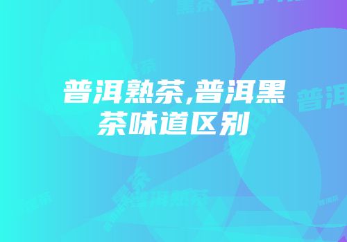 普洱熟茶,普洱黑茶味道区别