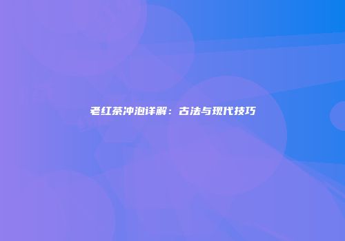老红茶冲泡详解：古法与现代技巧