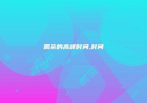 喝茶的高峰时间,时间