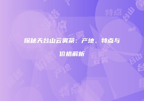 探秘天台山云雾茶：产地、特点与价格解析