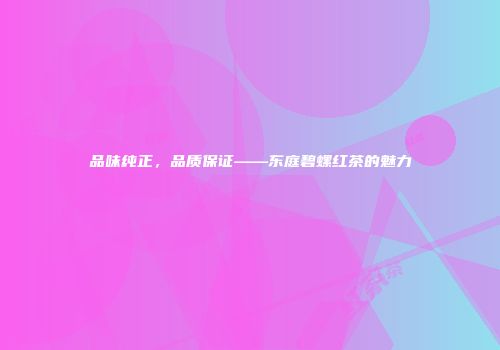 品味纯正，品质保证——东庭碧螺红茶的魅力