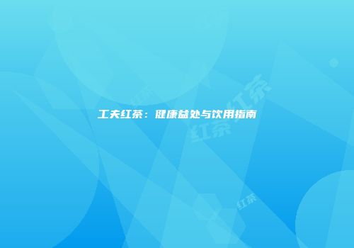 工夫红茶：健康益处与饮用指南