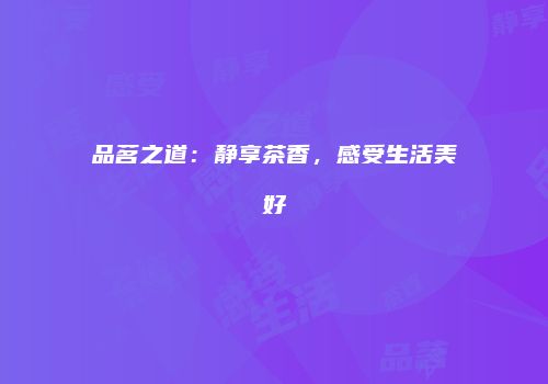 品茗之道：静享茶香，感受生活美好