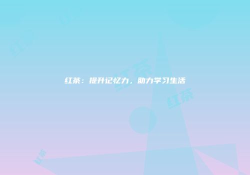 红茶：提升记忆力，助力学习生活