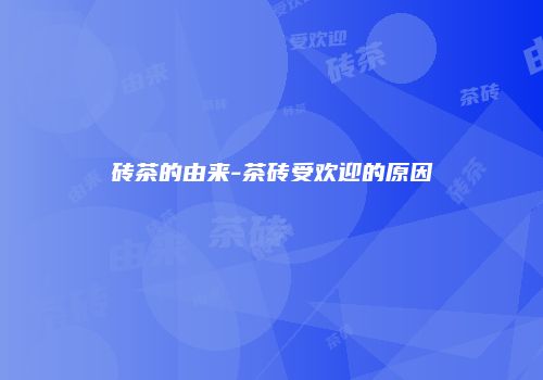 砖茶的由来-茶砖受欢迎的原因