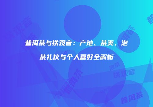 普洱茶与铁观音：产地、茶类、泡茶礼仪与个人喜好全解析