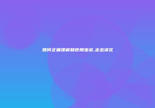 如何正确理解和使用虫茶,走出误区