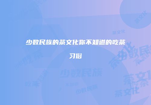 少数民族的茶文化你不知道的吃茶习俗