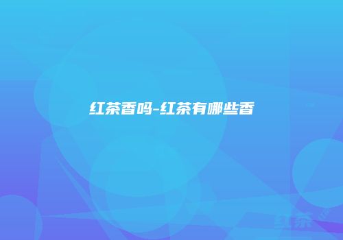 红茶香吗-红茶有哪些香