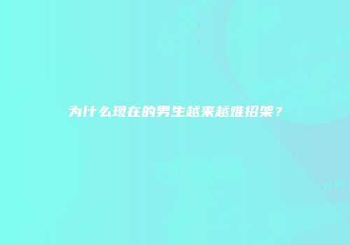 为什么现在的男生越来越难招架？