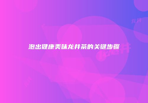 泡出健康美味龙井茶的关键步骤