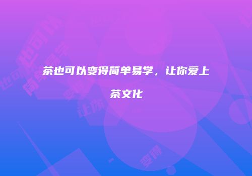 茶也可以变得简单易学，让你爱上茶文化