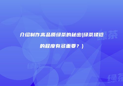 介绍制作高品质绿茶的秘密(绿茶揉捻的程度有多重要？)