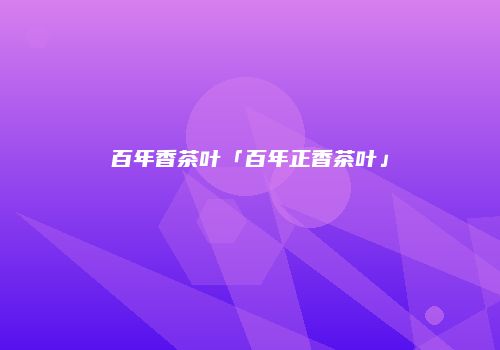 百年香茶叶「百年正香茶叶」