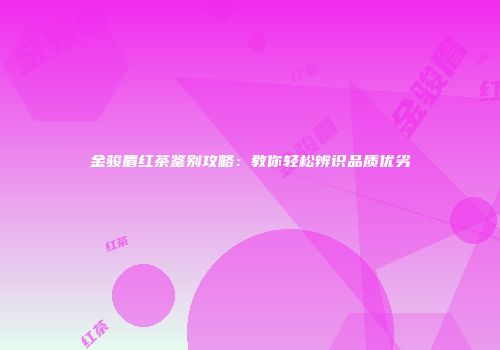 金骏眉红茶鉴别攻略：教你轻松辨识品质优劣