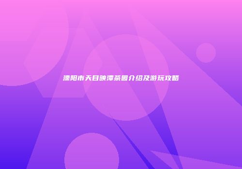 溧阳市天目映潭茶园介绍及游玩攻略