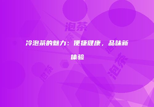 冷泡茶的魅力：便捷健康，品味新体验