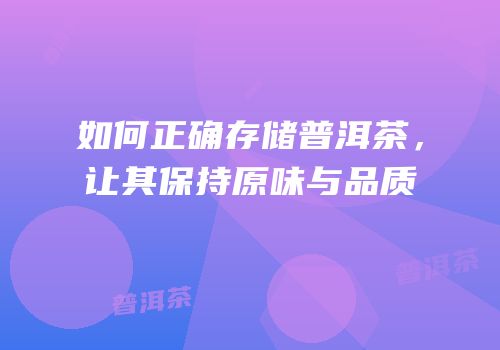 如何正确存储普洱茶，让其保持原味与品质