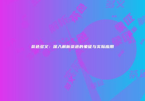 茶色多义：深入解析茶色的象征与实际应用