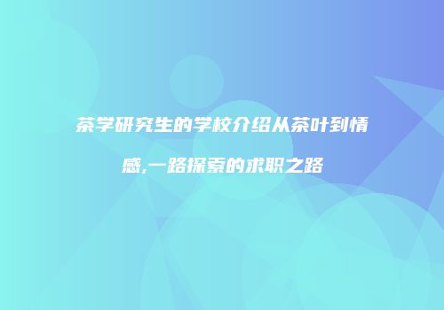 茶学研究生的学校介绍从茶叶到情感,一路探索的求职之路