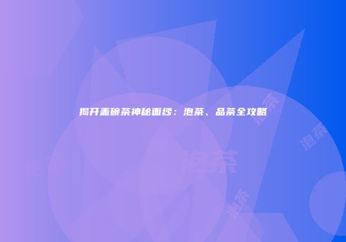 揭开盖碗茶神秘面纱：泡茶、品茶全攻略