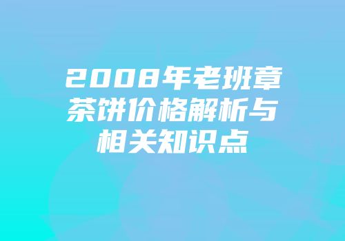2008年老班章茶饼价格解析与相关知识点