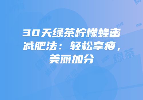 30天绿茶柠檬蜂蜜减肥法：轻松享瘦，美丽加分