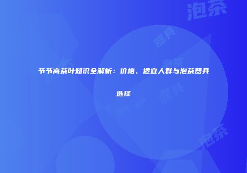 节节高茶叶知识全解析：价格、适宜人群与泡茶器具选择