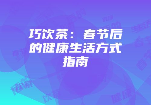 巧饮茶：春节后的健康生活方式指南
