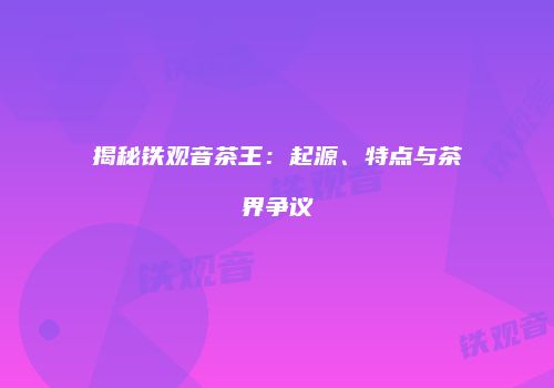 揭秘铁观音茶王：起源、特点与茶界争议