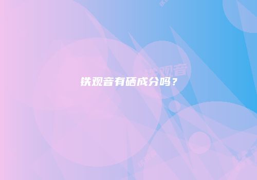 铁观音有硒成分吗？