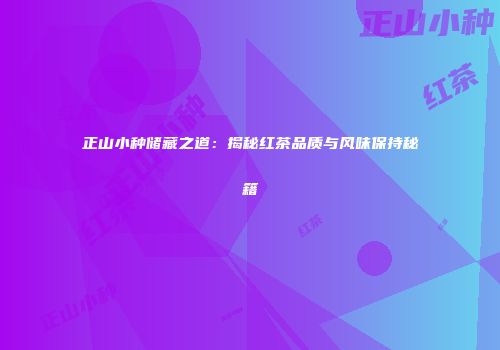 正山小种储藏之道：揭秘红茶品质与风味保持秘籍