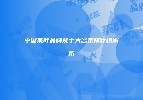 中国茶叶品牌及十大名茶排行榜解析