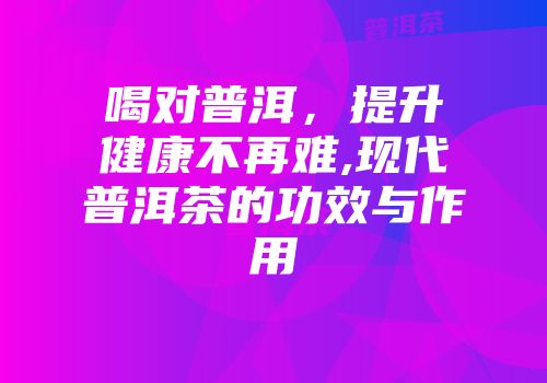 喝对普洱，提升健康不再难,现代普洱茶的功效与作用
