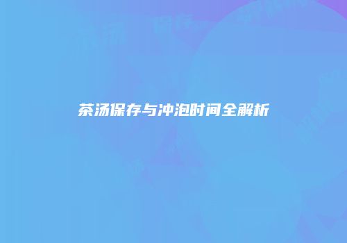 茶汤保存与冲泡时间全解析
