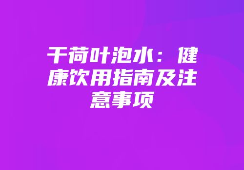 干荷叶泡水：健康饮用指南及注意事项
