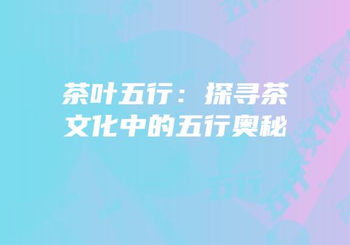 茶叶五行：探寻茶文化中的五行奥秘
