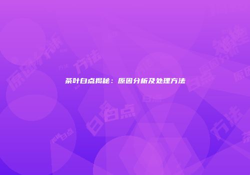 茶叶白点揭秘：原因分析及处理方法