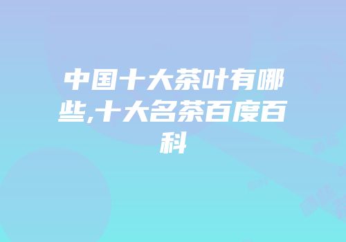 中国十大茶叶有哪些,十大名茶百度百科