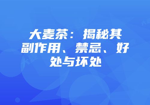 大麦茶：揭秘其副作用、禁忌、好处与坏处