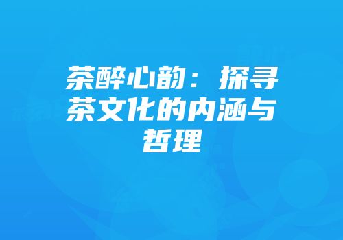 茶醉心韵：探寻茶文化的内涵与哲理