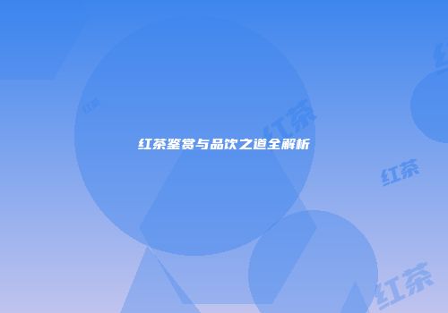 红茶鉴赏与品饮之道全解析