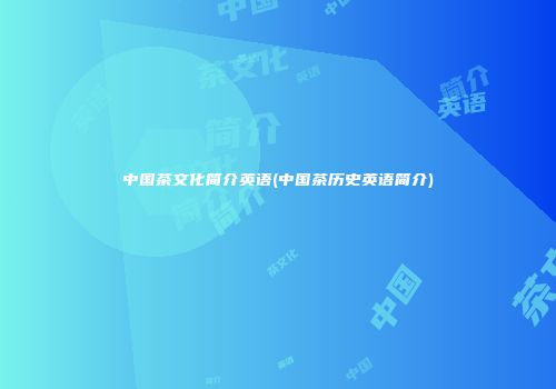 中国茶文化简介英语(中国茶历史英语简介)