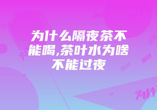 为什么隔夜茶不能喝,茶叶水为啥不能过夜