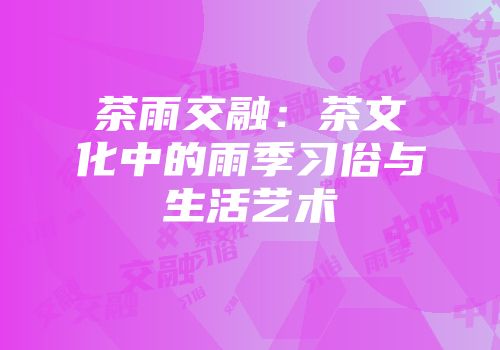 茶雨交融：茶文化中的雨季习俗与生活艺术