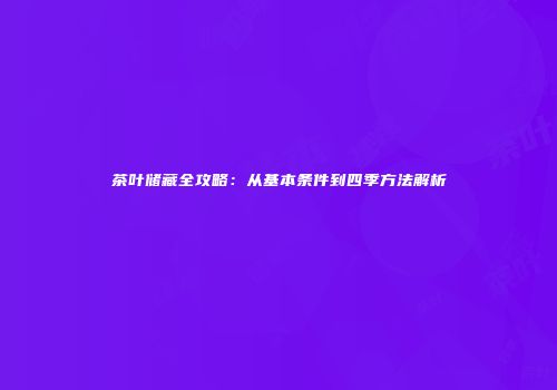茶叶储藏全攻略：从基本条件到四季方法解析